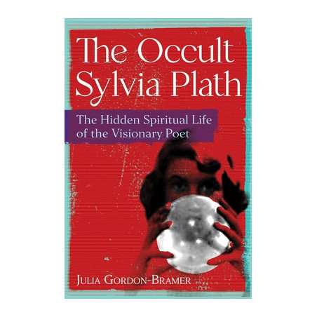 The Occult Sylvia Plath: The Hidden Spiritual Life of the Visionary Poet