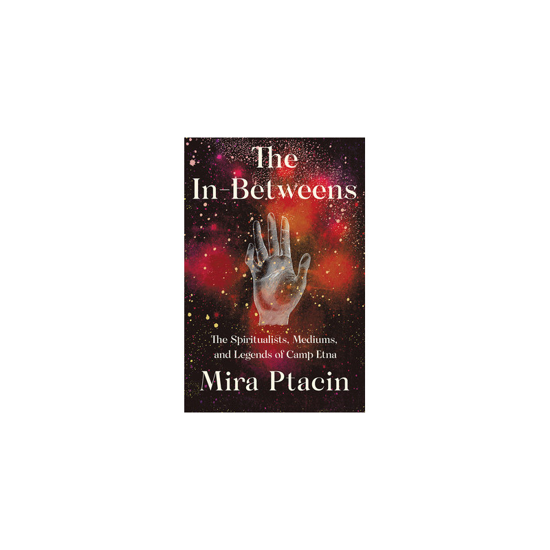 The In-Betweens: The Spiritualists, Mediums, and Legends of Camp Etna