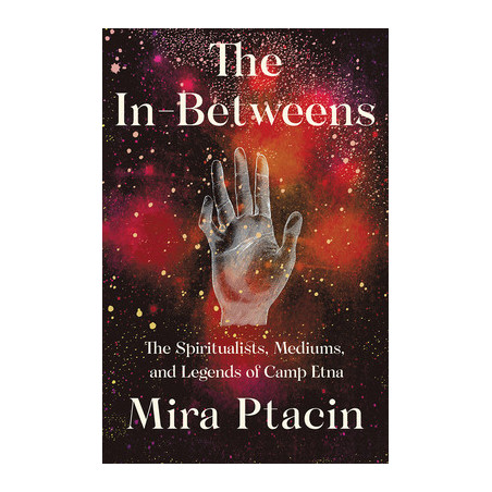 The In-Betweens: The Spiritualists, Mediums, and Legends of Camp Etna