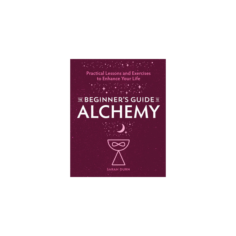 The Beginner's Guide to Alchemy: Practical Lessons and Exercises to Enhance Your Life