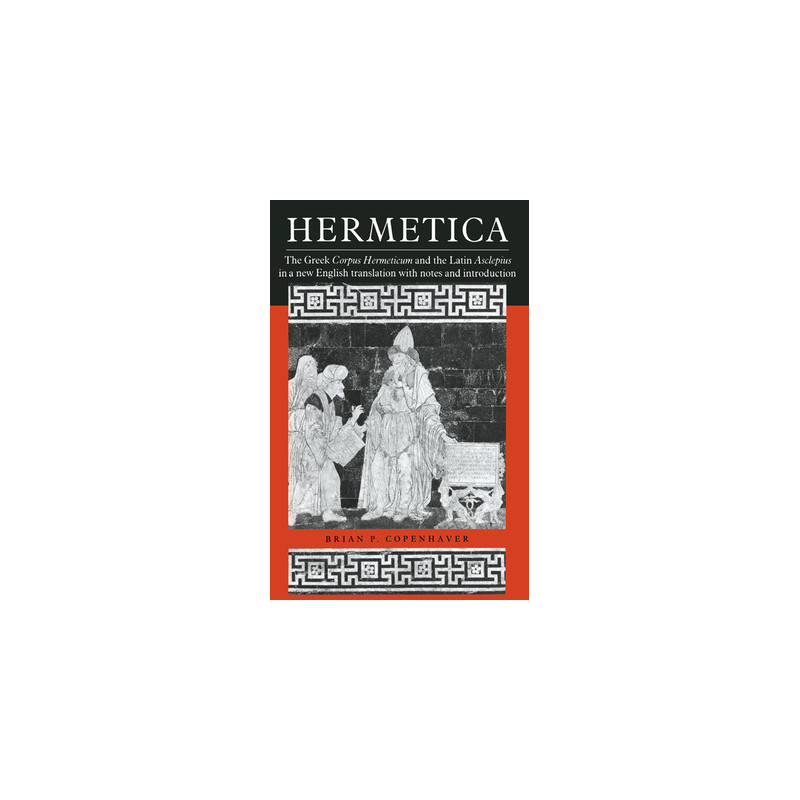 Hermetica: The Greek Corpus Hermeticum and the Latin Asclepius in a New English Translation, with Notes and Introduction