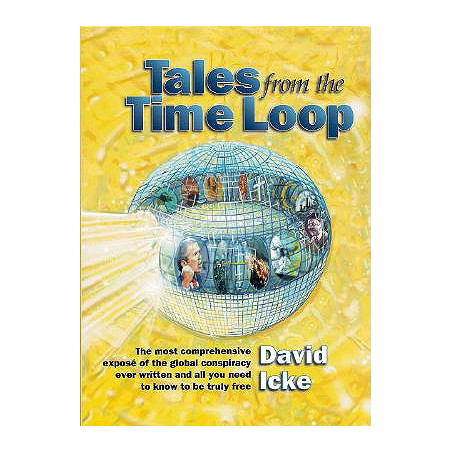 Tales from the Time Loop: The Most Comprehensive Expose of the Global Conspiracy Ever Written and All You Need to Know to Be Tru