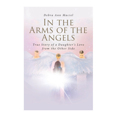 In the Arms of the Angels: True Story of a Daughter's Love from the Other Side