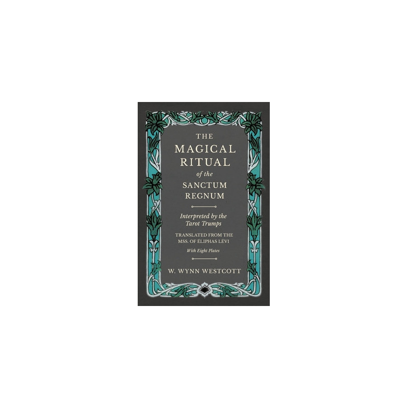 The Magical Ritual of the Sanctum Regnum - Interpreted by the Tarot Trumps - Translated from the Mss. of �liphas L�vi - With Eig