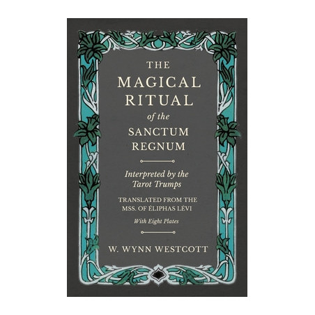 The Magical Ritual of the Sanctum Regnum - Interpreted by the Tarot Trumps - Translated from the Mss. of �liphas L�vi - With Eig