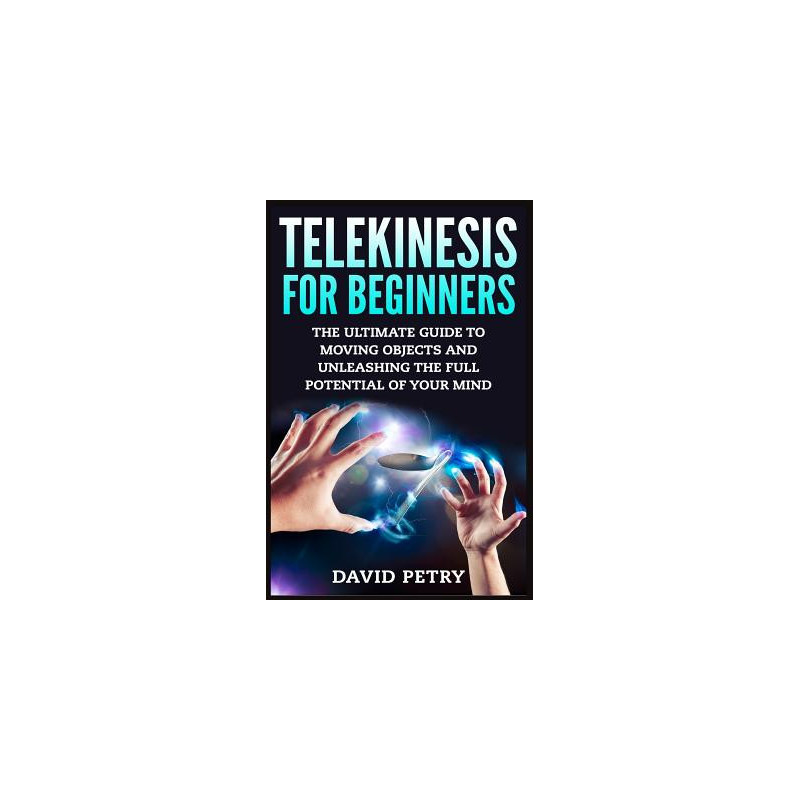 Telekinesis for Beginners: The Ultimate Guide to Moving Objects and Unleashing the Full Potential of Your Mind