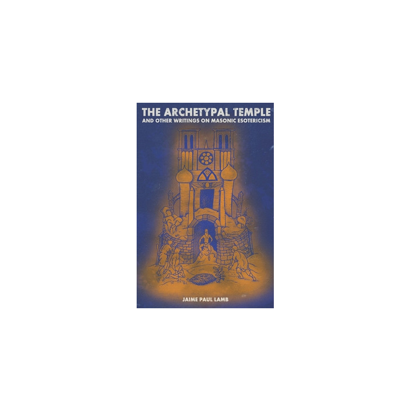 The Archetypal Temple: and Other Writings On Masonic Esotericism