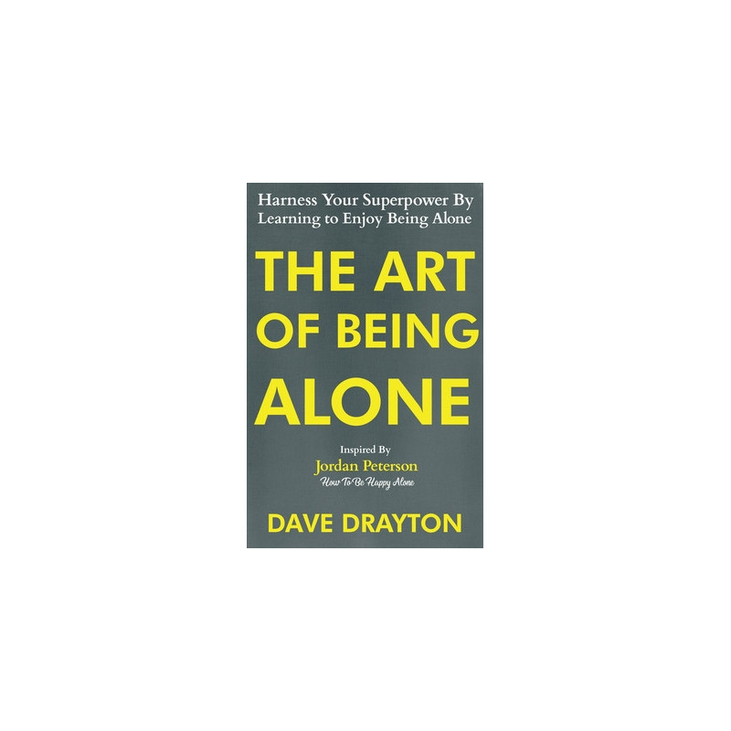 The Art of Being Alone: Harness Your Superpower By Learning to Enjoy Being Alone Inspired By Jordan Peterson