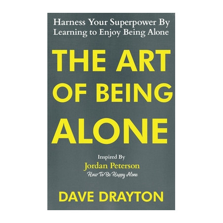 The Art of Being Alone: Harness Your Superpower By Learning to Enjoy Being Alone Inspired By Jordan Peterson