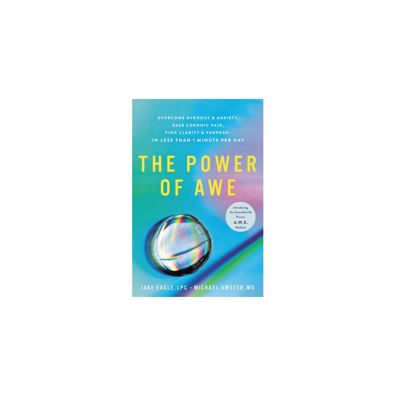 The Power of Awe: Overcome Burnout  Anxiety, Ease Chronic Pain, Find Clarity  Purpose--In Less Than 1 Minute Per Day