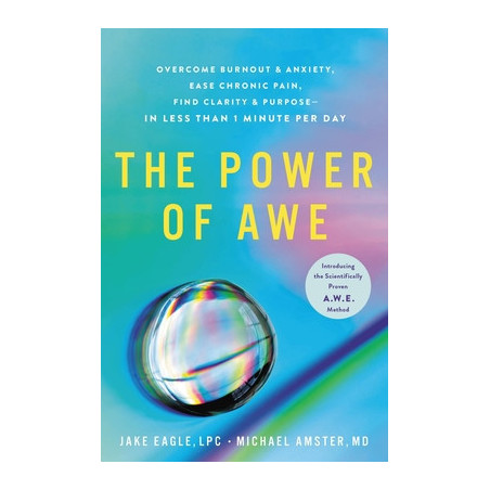 The Power of Awe: Overcome Burnout  Anxiety, Ease Chronic Pain, Find Clarity  Purpose--In Less Than 1 Minute Per Day