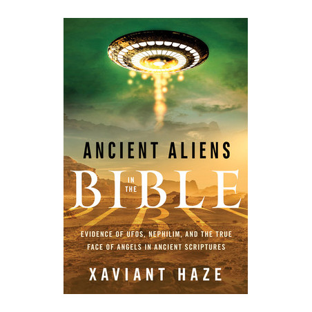 Ancient Aliens in the Bible: Evidence of Ufos, Nephilim, and the True Face of Angels in Ancient Scriptures