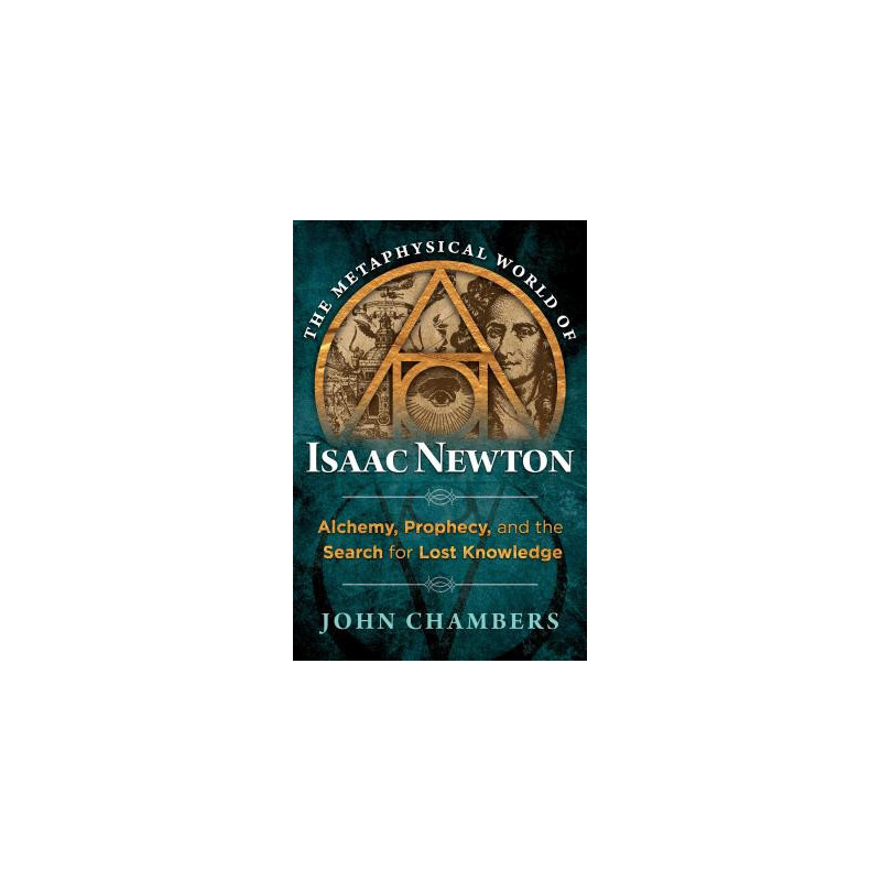 The Metaphysical World of Isaac Newton: Alchemy, Prophecy, and the Search for Lost Knowledge