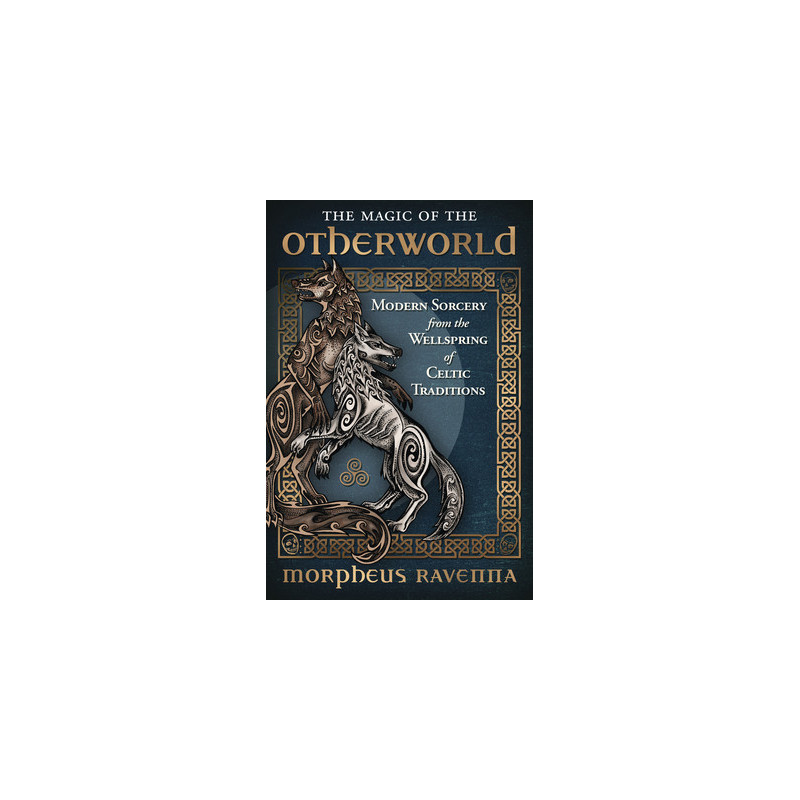 The Magic of the Otherworld: Modern Sorcery from the Wellspring of Celtic Traditions