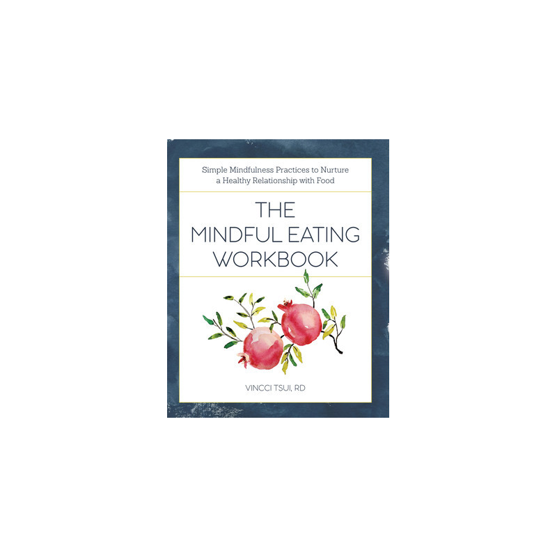 The Mindful Eating Workbook: Simple Mindfulness Practices to Nurture a Healthy Relationship with Food