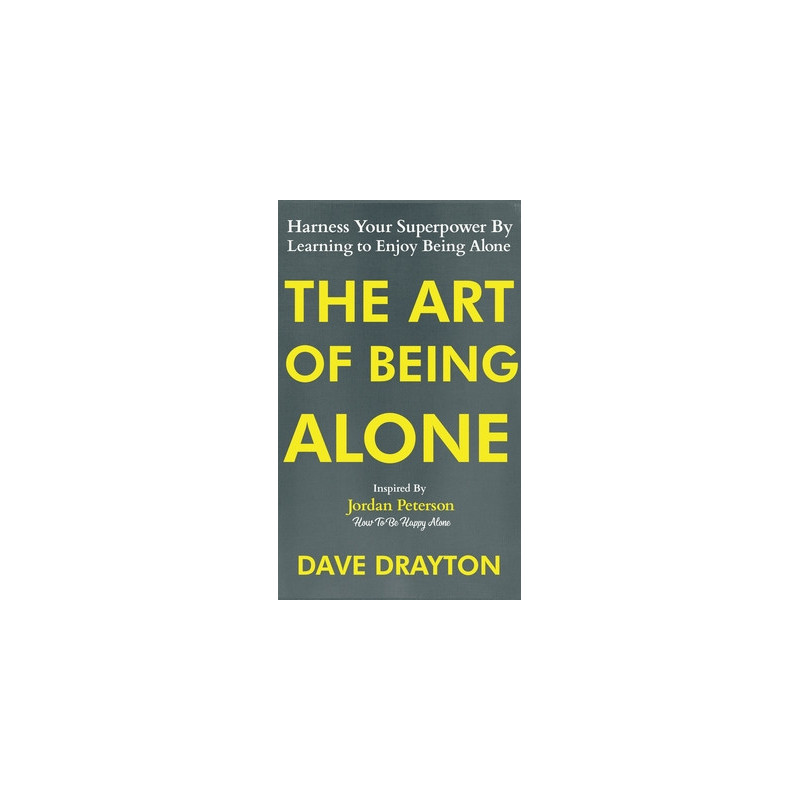 The Art of Being Alone: Harness Your Superpower By Learning to Enjoy Being Alone Inspired By Jordan Peterson