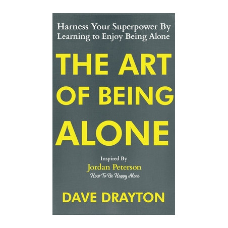 The Art of Being Alone: Harness Your Superpower By Learning to Enjoy Being Alone Inspired By Jordan Peterson