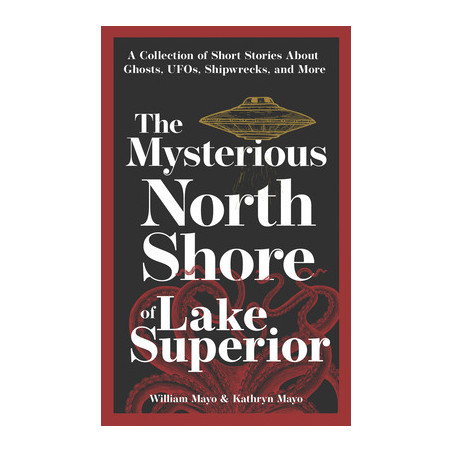 The Mysterious North Shore of Lake Superior: A Collection of Short Stories about Ghosts, Ufos, Shipwrecks, and More