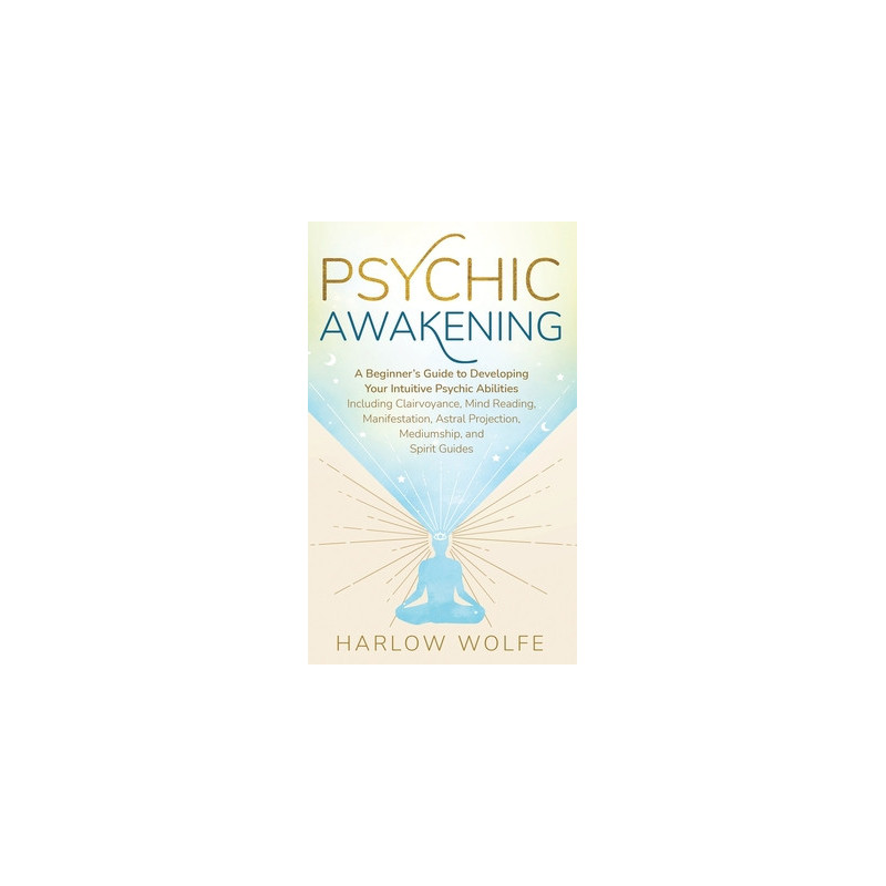 Psychic Awakening: A Beginner's Guide to Developing Your Intuitive Psychic Abilities, Including Clairvoyance, Mind Reading, Mani