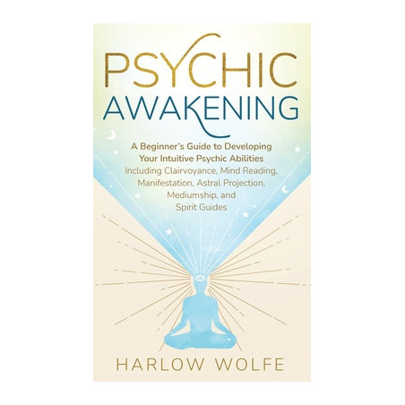 Psychic Awakening: A Beginner's Guide to Developing Your Intuitive Psychic Abilities, Including Clairvoyance, Mind Reading, Mani