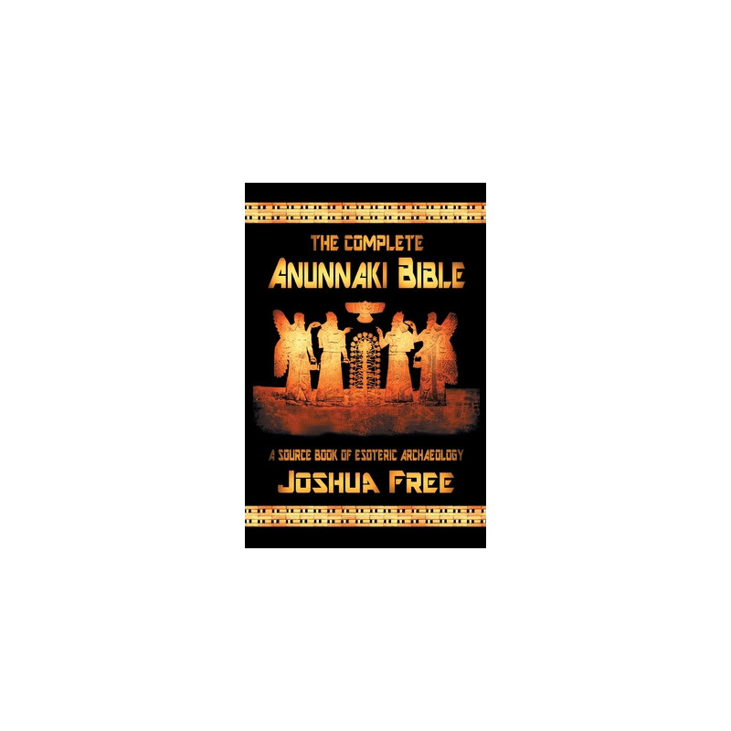 The Complete Anunnaki Bible: A Source Book of Esoteric Archaeology