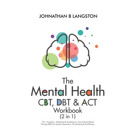 The Mental Health CBT, DBT  ACT Workbook (2 in 1): 101+ Cognitive, Dialectical  Acceptance + Commitment Based Therapy Skills For