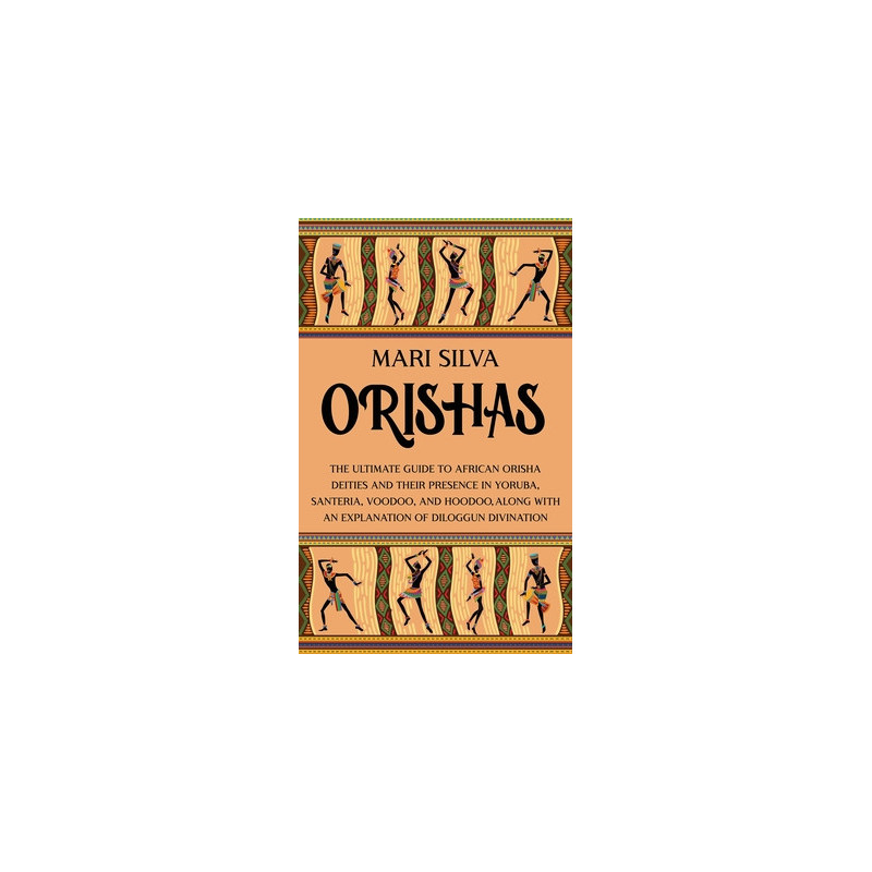 Orishas: The Ultimate Guide to African Orisha Deities and Their Presence in Yoruba, Santeria, Voodoo, and Hoodoo, Along with an