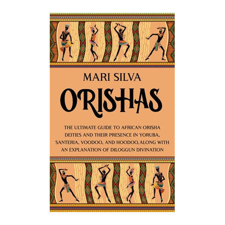 Orishas: The Ultimate Guide to African Orisha Deities and Their Presence in Yoruba, Santeria, Voodoo, and Hoodoo, Along with an