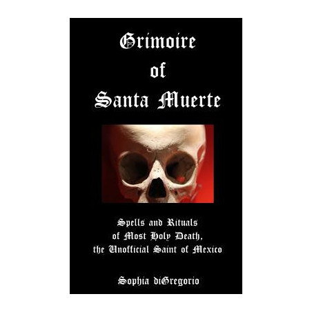 Grimoire of Santa Muerte: Spells and Rituals of Most Holy Death, the Unofficial