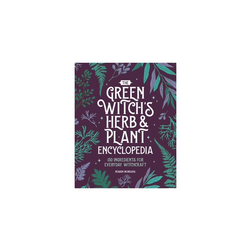 The Green Witch's Herb and Plant Encyclopedia: 150 Ingredients for Everyday Witchcraft