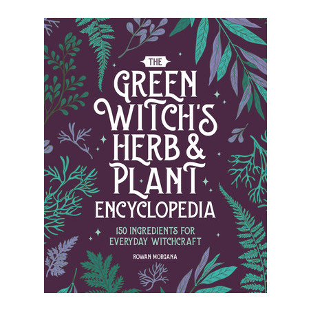 The Green Witch's Herb and Plant Encyclopedia: 150 Ingredients for Everyday Witchcraft