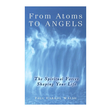 From Atoms To Angels: The Spiritual Forces Shaping Your Life