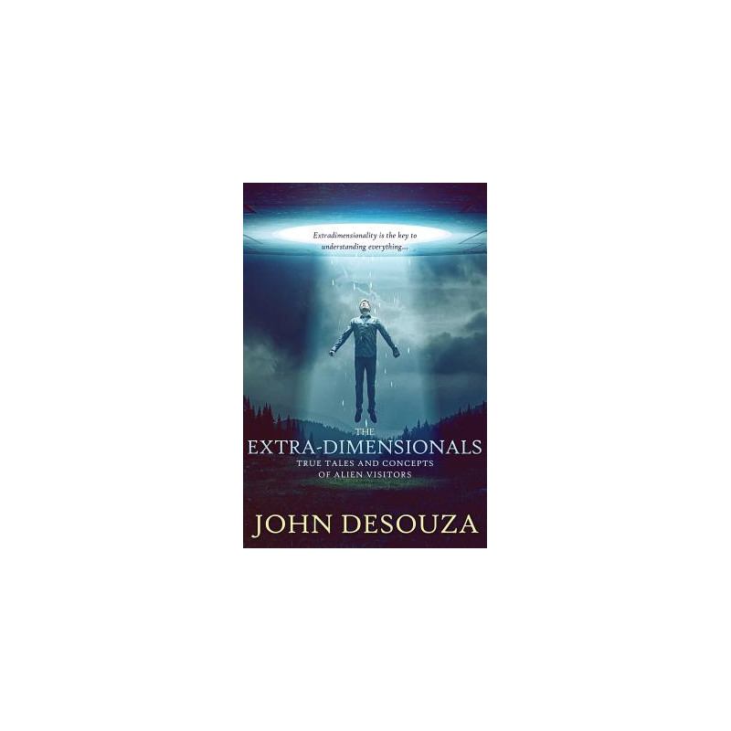 The Extra-Dimensionals: True Tales and Concepts of Alien Visitors