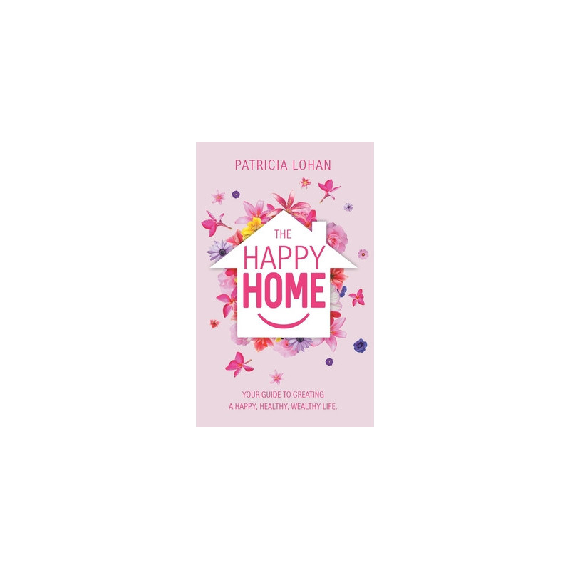 The Happy Home: Your Guide to Creating a Happy, Healthy, Wealthy Life