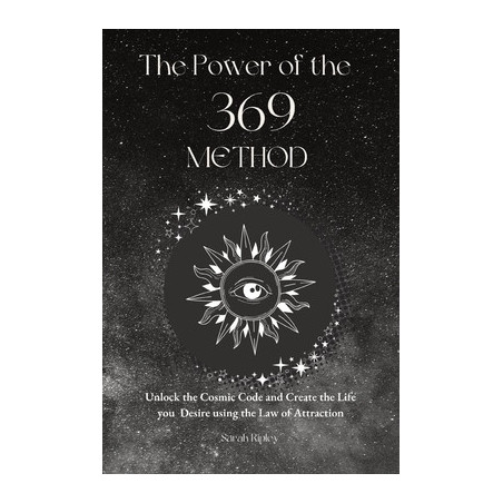 The Power of the 369 Method: Unlock the Cosmic Code and Create the Life You Desire Using the Law of Attractions