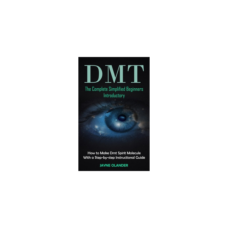 Dmt: The Complete Simplified Beginners Introductory (How to Make Dmt Spirit Molecule With a Step-by-step Instructional Guid