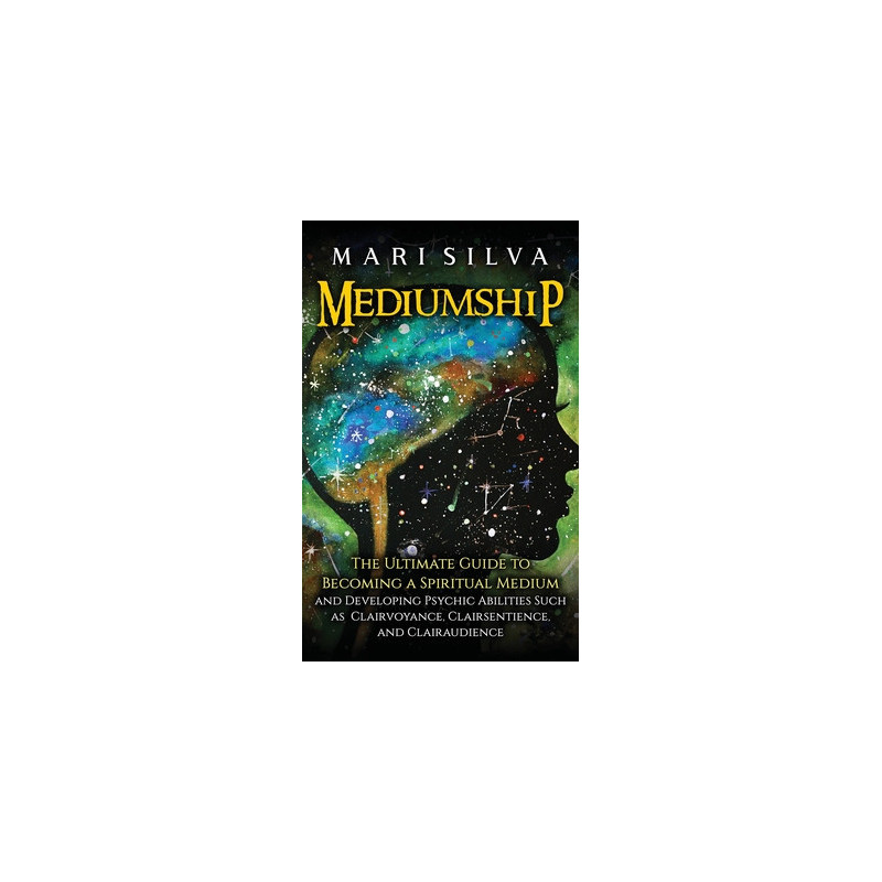 Mediumship: The Ultimate Guide to Becoming a Spiritual Medium and Developing Psychic Abilities Such as Clairvoyance, Clairsentie