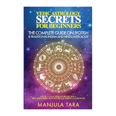 Vedic Astrology Secrets for Beginners: The Complete Guide on Jyotish and Traditional Indian and Hindu Astrology: Ancient Teachin