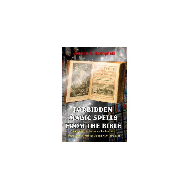 Forbidden Magic Spells From The Bible: Ancient Spells, Charms and Enchantments Using Verses From The Old and New Testament