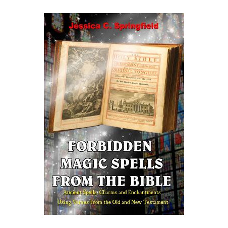 Forbidden Magic Spells From The Bible: Ancient Spells, Charms and Enchantments Using Verses From The Old and New Testament