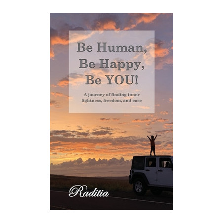 Be Human, Be Happy, Be You!: A journey of finding inner lightness, freedom, and ease