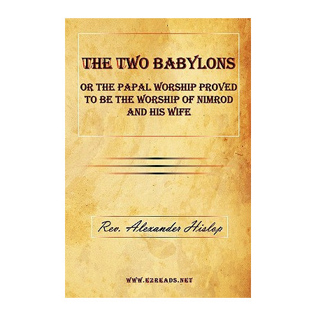 The Two Babylons or The Papal Worship Proved to be the Worship of Nimrod and his Wife