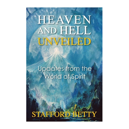 Heaven and Hell Unveiled: Updates from the World of Spirit