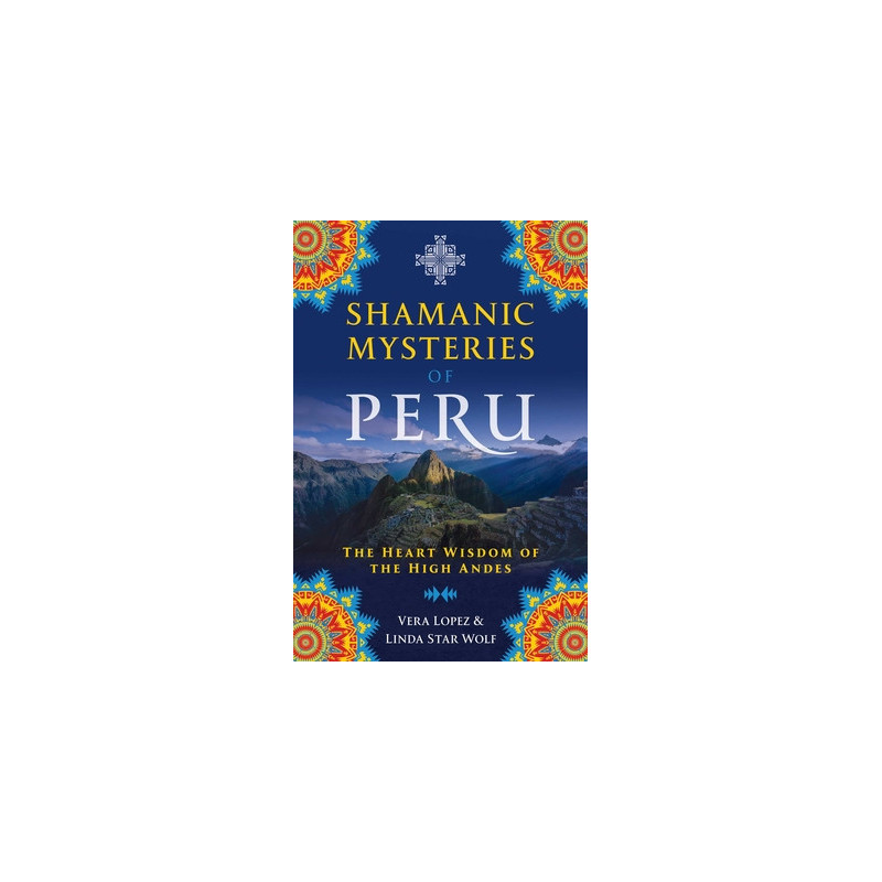 Shamanic Mysteries of Peru: The Heart Wisdom of the High Andes