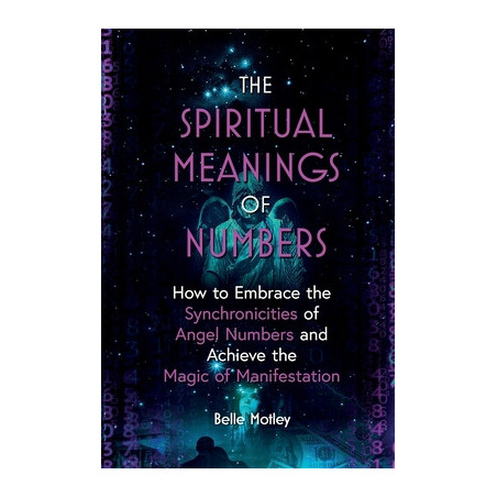 The Spiritual Meanings of Numbers: How to Embrace the Synchronicities of Angel Numbers and Achieve the Magic of Manifestation