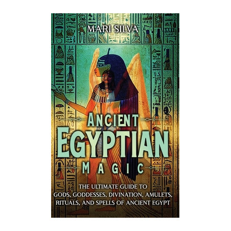 Ancient Egyptian Magic: The Ultimate Guide to Gods, Goddesses, Divination, Amulets, Rituals, and Spells of Ancient Egypt