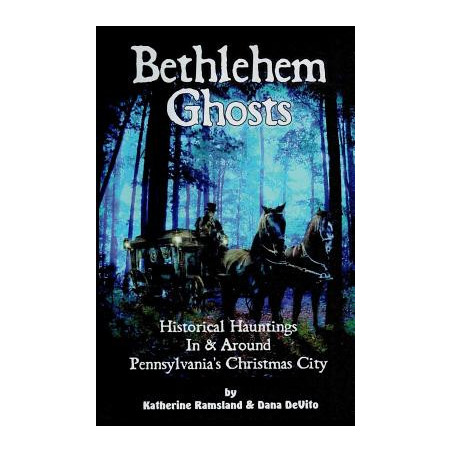 Bethlehem Ghosts: Historical Hauntings In  Around Pennsylvania's Christmas City