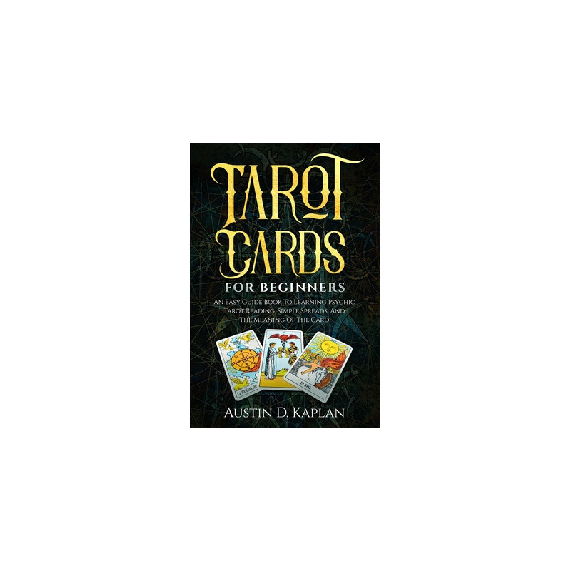 Tarot Cards For Beginners: An Easy Guide Book To Learning Psychic Tarot Reading, Simple Spreads, And The Meaning Of The Card