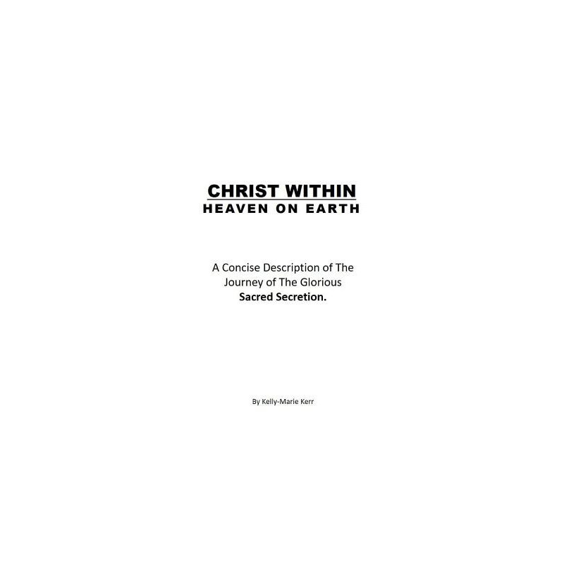 Christ Within - Heaven on Earth: A Concise Description of The Journey of The Glorious Sacred Secretion