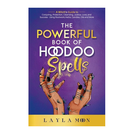 The Powerful Book of Hoodoo Spells: A Witch's Guide to Conjuring, Protection, Cleansing, Justice, Love, and Success - Using Root